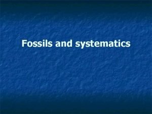 Fossils and systematics Intended learning outcomes n n