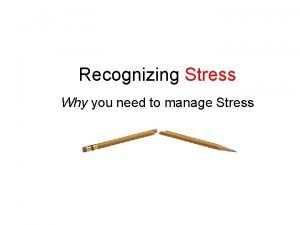 Recognizing Stress Why you need to manage Stress
