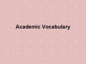 Academic Vocabulary Academic Vocabulary If your goal is