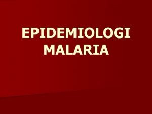 EPIDEMIOLOGI MALARIA PENDAHULUAN n Kematian akibat malaria di