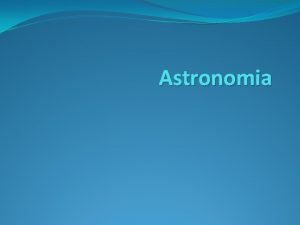 Astronomia Cosa lastronomia Astronomia osservazione e studio dei
