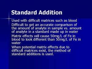 Standard Addition Used with difficult matrices such as