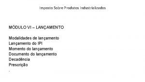 Imposto Sobre Produtos Industrializados MDULO VI LANAMENTO Modalidades