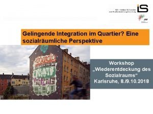 Gelingende Integration im Quartier Eine sozialrumliche Perspektive Workshop