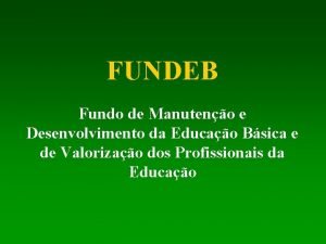 FUNDEB Fundo de Manuteno e Desenvolvimento da Educao