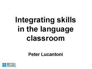 Integrating skills in the language classroom Peter Lucantoni