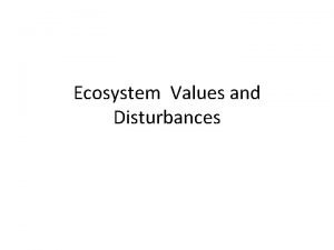 Ecosystem Values and Disturbances Values Resistance vs Resilience