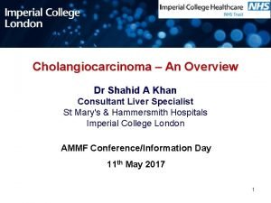 Cholangiocarcinoma An Overview Dr Shahid A Khan Consultant