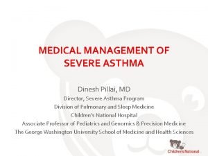 MEDICAL MANAGEMENT OF SEVERE ASTHMA Dinesh Pillai MD