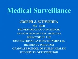 Medical Surveillance JOSEPH J SCHWERHA MD MPH PROFESSOR