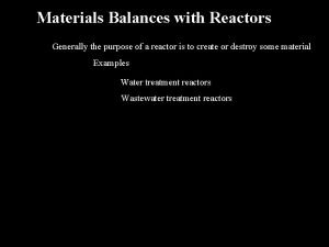 Materials Balances with Reactors Generally the purpose of