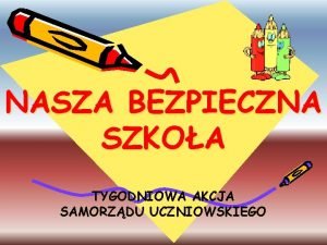 NASZA BEZPIECZNA SZKOA TYGODNIOWA AKCJA SAMORZDU UCZNIOWSKIEGO Projekt