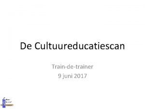 De Cultuureducatiescan Traindetrainer 9 juni 2017 Ontstaan Startpunt