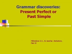 Grammar discoveries Present Perfect or Past Simple Mikhailova