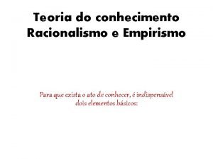 Teoria do conhecimento Racionalismo e Empirismo Para que