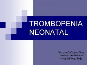 TROMBOPENIA NEONATAL Victoria Caadas Olmo Servicio de Pediatra