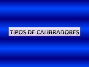 TIPOS DE CALIBRADORES CALIBRADORES DE COMPARACION Son calibradores