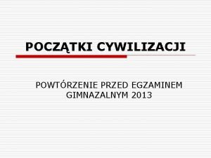 POCZTKI CYWILIZACJI POWTRZENIE PRZED EGZAMINEM GIMNAZALNYM 2013 HISTORIA