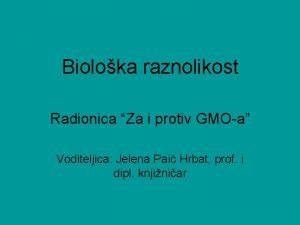 Bioloka raznolikost Radionica Za i protiv GMOa Voditeljica