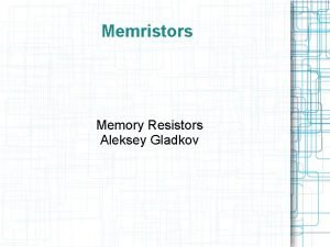 Memristors Memory Resistors Aleksey Gladkov What are They