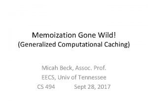 Memoization Gone Wild Generalized Computational Caching Micah Beck