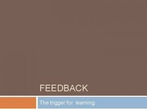 FEEDBACK The trigger for learning Constructive feedback Needs