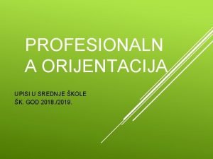 PROFESIONALN A ORIJENTACIJA UPISI U SREDNJE KOLE K