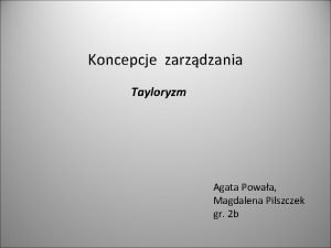 Koncepcje zarzdzania Tayloryzm Agata Powaa Magdalena Pilszczek gr