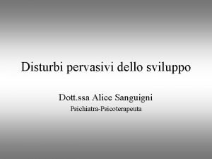 Disturbi pervasivi dello sviluppo Dott ssa Alice Sanguigni