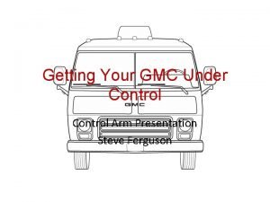 Getting Your GMC Under Control Arm Presentation Steve