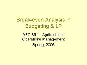 Breakeven Analysis in Budgeting LP AEC 851 Agribusiness