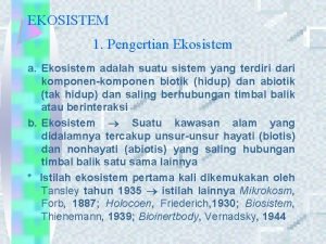 EKOSISTEM 1 Pengertian Ekosistem adalah suatu sistem yang