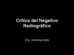 Crtica del Negativo Radiogrfico Dra Vernica Soto Consiste