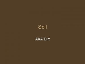 Soil AKA Dirt Development of Soil Soil loose