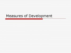 Measures of Development Human Development Index o recognizes