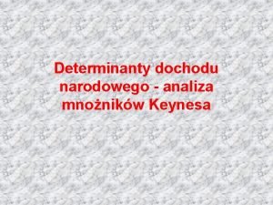 Determinanty dochodu narodowego analiza mnonikw Keynesa Plan wykadu