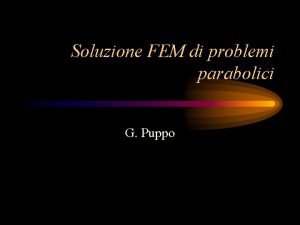 Soluzione FEM di problemi parabolici G Puppo Riassunto