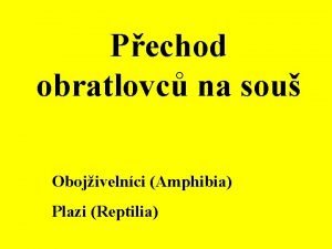 Pechod obratlovc na sou Obojivelnci Amphibia Plazi Reptilia