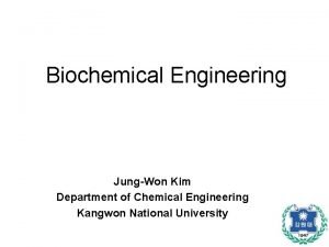 Biochemical Engineering JungWon Kim Department of Chemical Engineering
