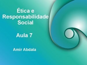 tica e Responsabilidade Social Aula 7 Amir Abdala