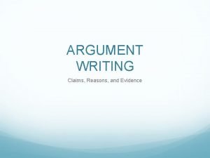 ARGUMENT WRITING Claims Reasons and Evidence ARGUMENT WRITING