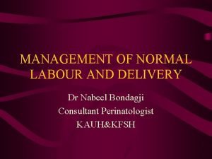 MANAGEMENT OF NORMAL LABOUR AND DELIVERY Dr Nabeel