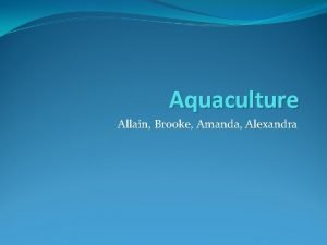 Aquaculture Allain Brooke Amanda Alexandra Introduction Seafood is