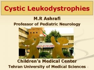Cystic Leukodystrophies M R Ashrafi Professor of Pediatric