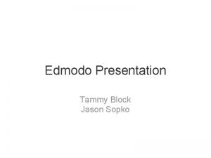 Edmodo Presentation Tammy Block Jason Sopko Tammy Block