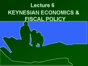Lecture 6 KEYNESIAN ECONOMICS FISCAL POLICY AGGREGATE OUTPUT