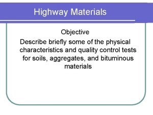 Highway Materials Objective Describe briefly some of the