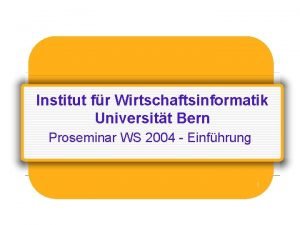 Institut fr Wirtschaftsinformatik Universitt Bern Proseminar WS 2004