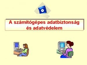 A szmtgpes adatbiztonsg s adatvdelem Mit jelent az