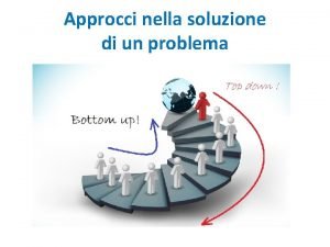 Approcci nella soluzione di un problema Bottomup dalla